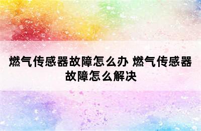 燃气传感器故障怎么办 燃气传感器故障怎么解决